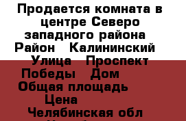 Продается комната в центре Северо/западного района › Район ­ Калининский › Улица ­ Проспект Победы › Дом ­ 293 › Общая площадь ­ 23 › Цена ­ 900 000 - Челябинская обл., Челябинск г. Недвижимость » Квартиры продажа   . Челябинская обл.